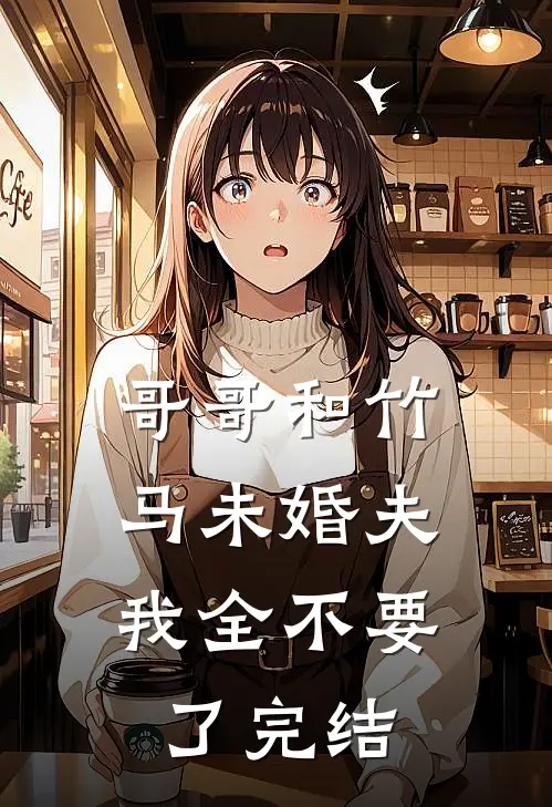 哥哥和竹马未婚夫，我全不要了完结