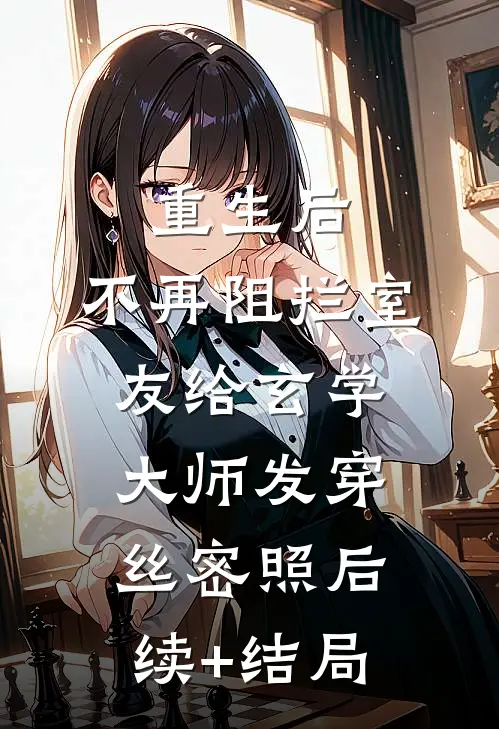 重生后，不再阻拦室友给玄学大师发穿丝密照后续+结局
