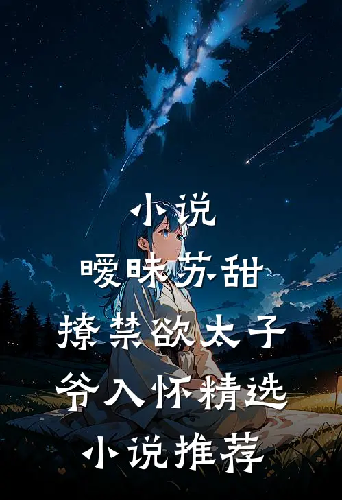 小说,暧昧苏甜:撩禁欲太子爷入怀精选小说推荐