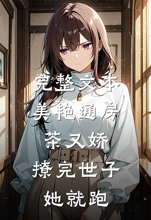 完整文本美艳通房茶又娇，撩完世子她就跑