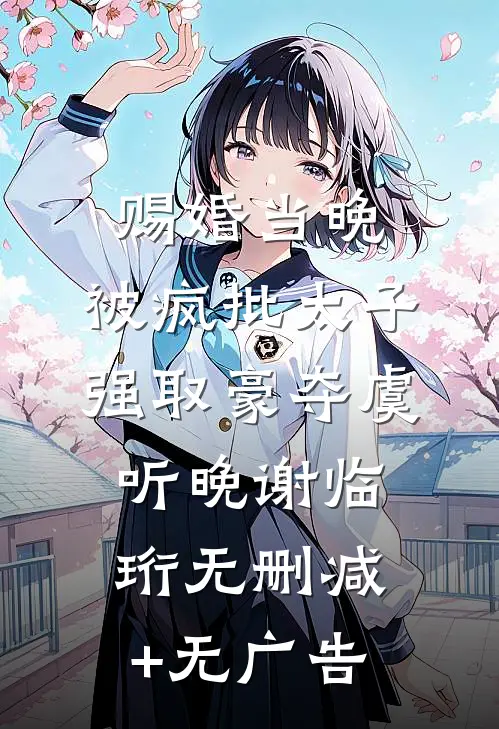 赐婚当晚，被疯批太子强取豪夺虞听晚谢临珩无删减+无广告