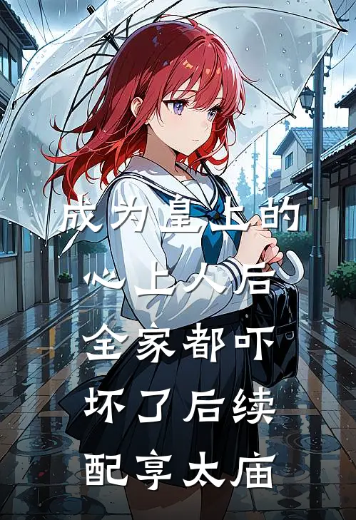 成为皇上的心上人后，全家都吓坏了后续配享太庙