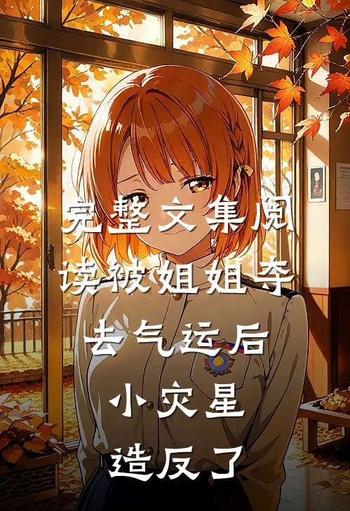 完整文集阅读被姐姐夺去气运后，小灾星造反了