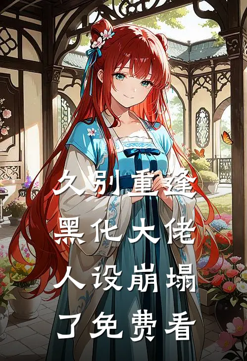 久别重逢：黑化大佬人设崩塌了免费看