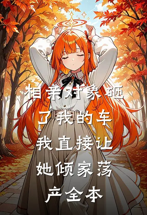 相亲对象砸了我的车，我直接让她倾家荡产全本