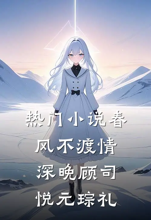 热门小说春风不渡情深晚顾司悦元琮礼