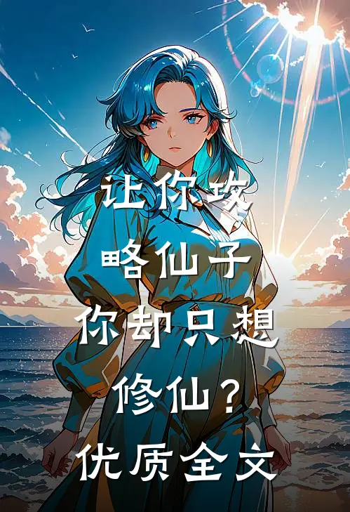 让你攻略仙子，你却只想修仙？优质全文