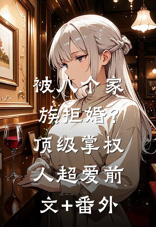 被八个家族拒婚？顶级掌权人超爱前文+番外
