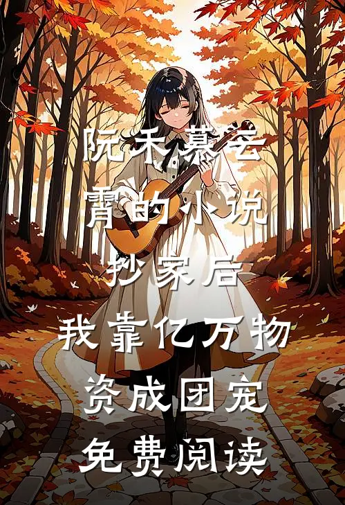 阮禾慕云霄的小说抄家后，我靠亿万物资成团宠免费阅读