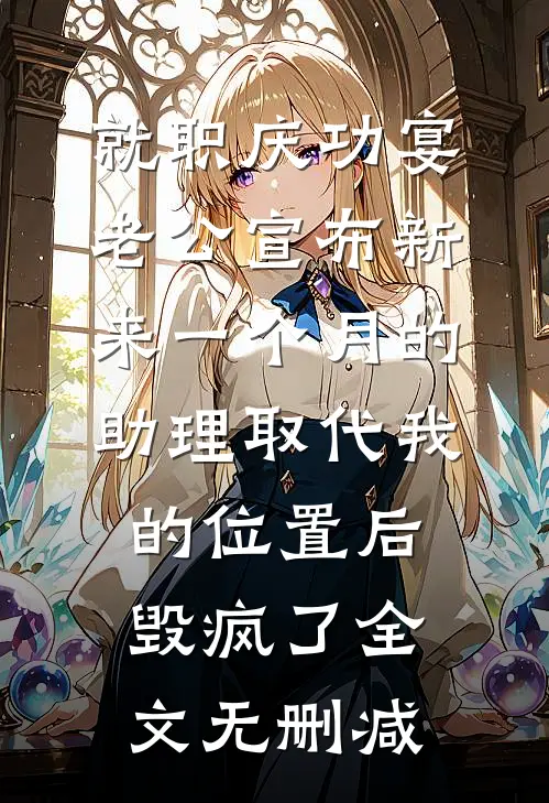 就职庆功宴，老公宣布新来一个月的助理取代我的位置后毁疯了全文无删减