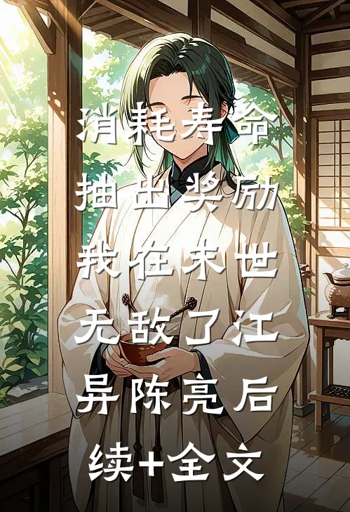 消耗寿命抽出奖励，我在末世无敌了江异陈亮后续+全文