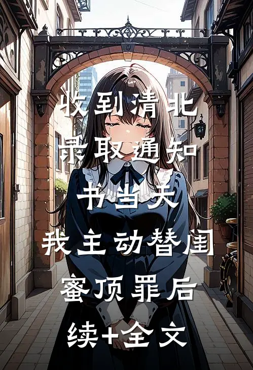 收到清北录取通知书当天，我主动替闺蜜顶罪后续+全文