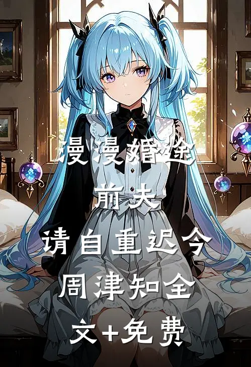 漫漫婚途：前夫，请自重迟今周津知全文+免费