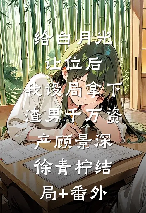 给白月光让位后，我设局拿下渣男千万资产顾景深徐青柠结局+番外
