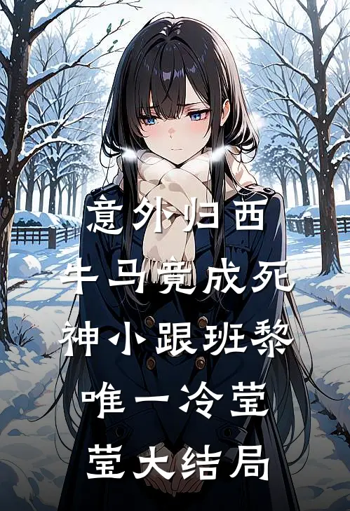 意外归西，牛马竟成死神小跟班黎唯一冷莹莹大结局