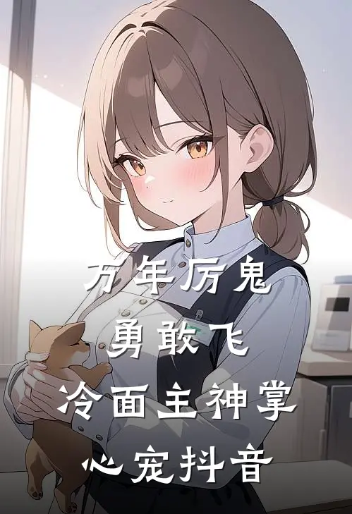 万年厉鬼勇敢飞，冷面主神掌心宠抖音
