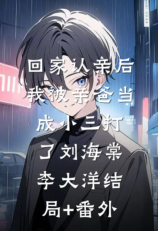 回家认亲后，我被亲爸当成小三打了刘海棠李大洋结局+番外