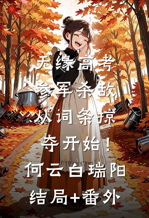 无缘高考：参军杀敌从词条掠夺开始！何云白瑞阳结局+番外