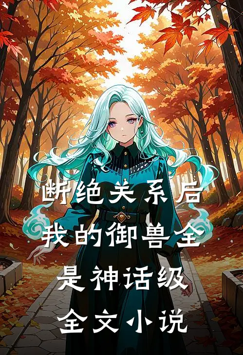 断绝关系后：我的御兽全是神话级全文小说