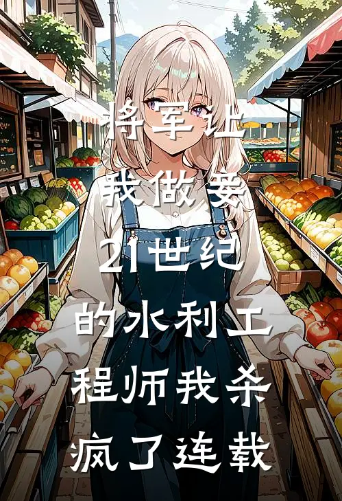 将军让我做妾，21世纪的水利工程师我杀疯了连载