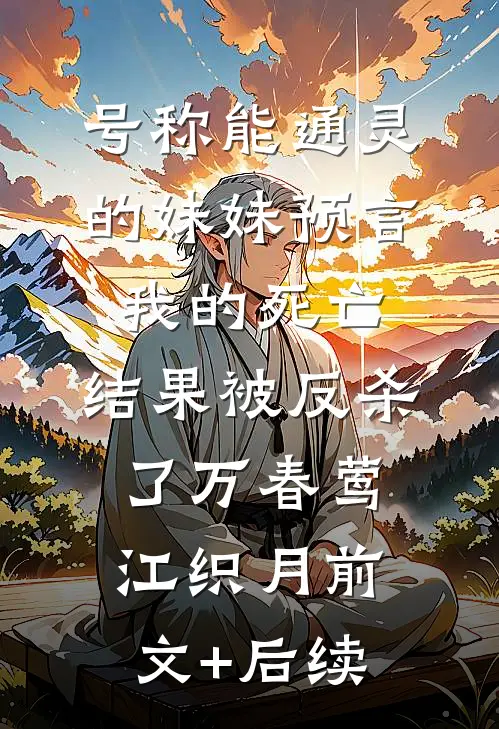 号称能通灵的妹妹预言我的死亡，结果被反杀了万春莺江织月前文+后续