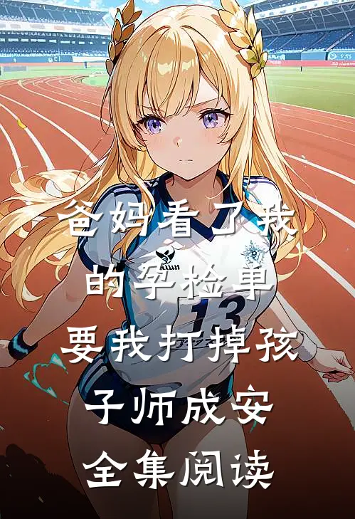 爸妈看了我的孕检单，要我打掉孩子师成安全集阅读