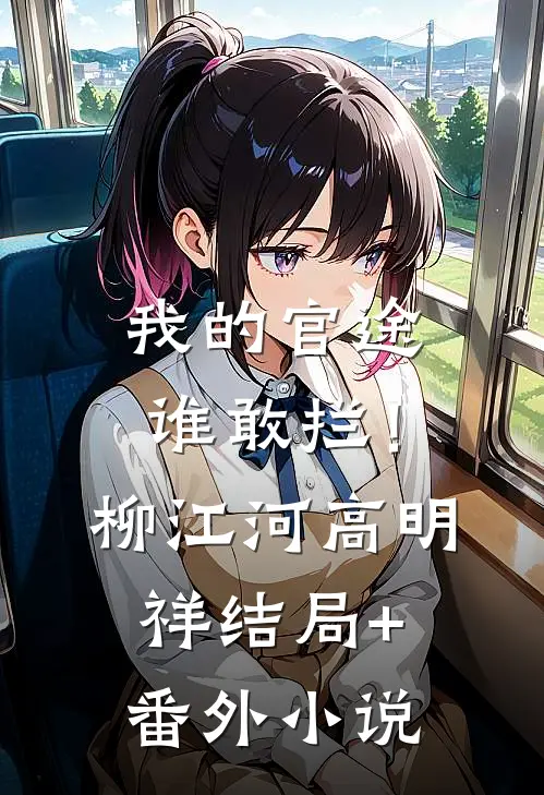 我的官途谁敢拦！柳江河高明祥结局+番外小说