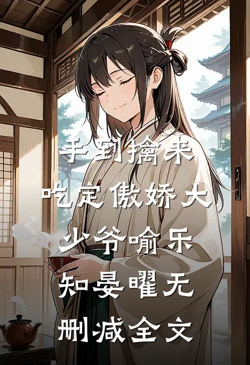 手到擒来：吃定傲娇大少爷喻乐知晏曜无删减全文