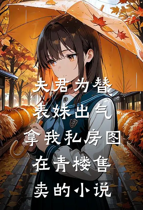 夫君为替表妹出气，拿我私房图在青楼售卖的小说