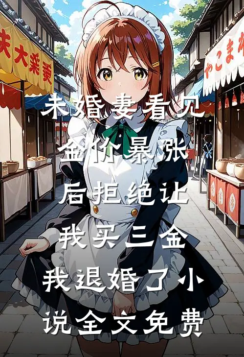 未婚妻看见金价暴涨后拒绝让我买三金，我退婚了小说全文免费