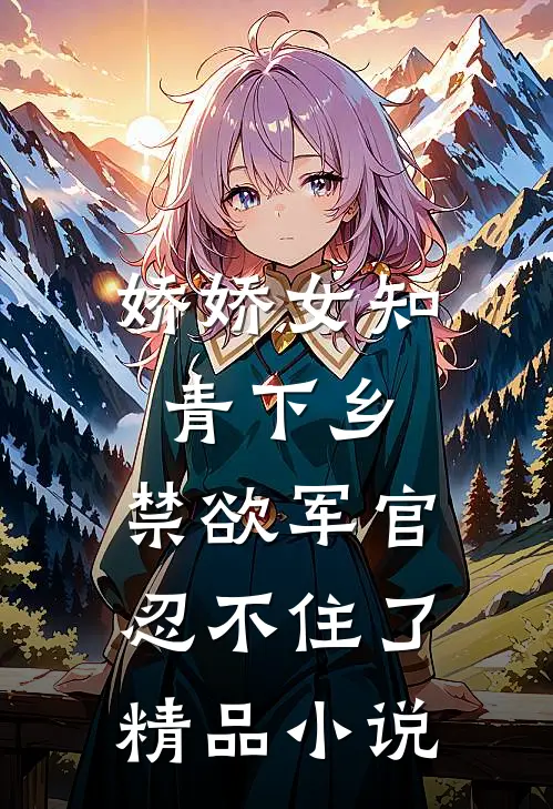 娇娇女知青下乡，禁欲军官忍不住了精品小说