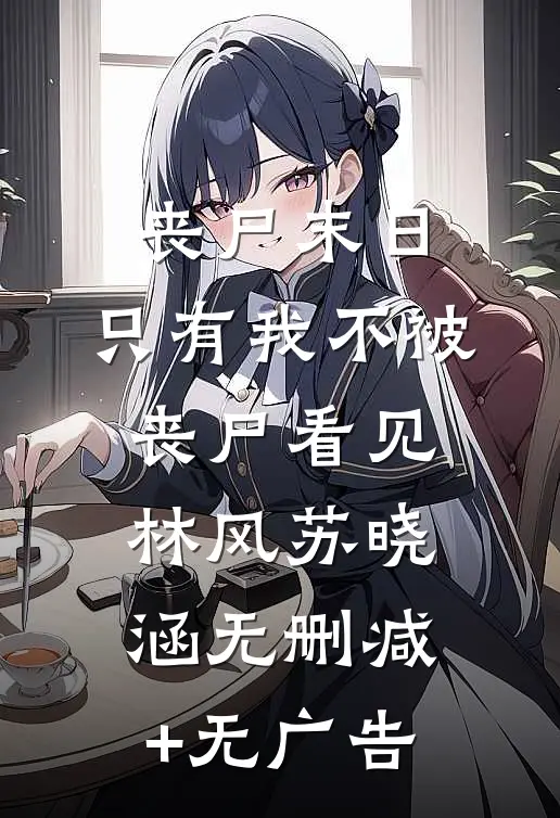丧尸末日：只有我不被丧尸看见林风苏晓涵无删减+无广告
