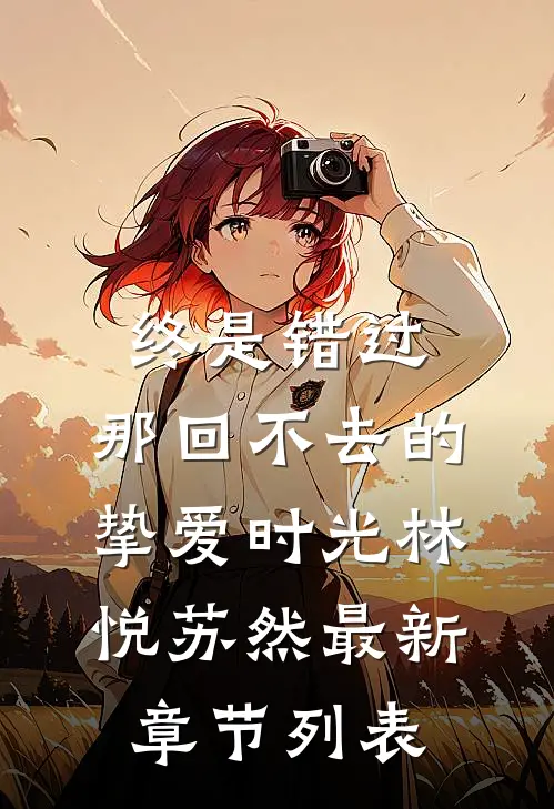 终是错过：那回不去的挚爱时光林悦苏然最新章节列表