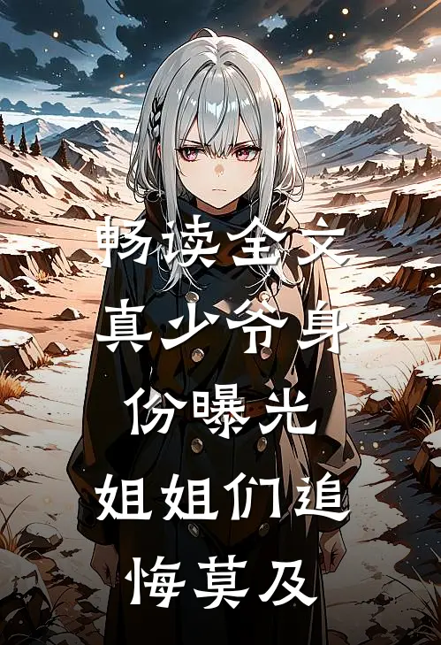 畅读全文真少爷身份曝光，姐姐们追悔莫及