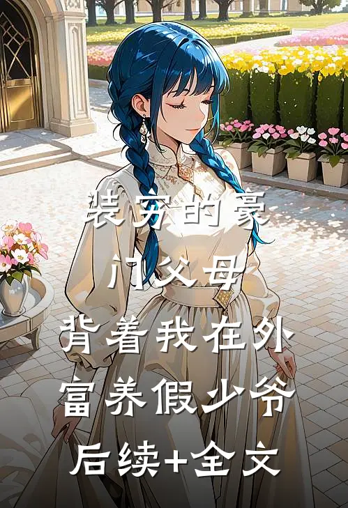 装穷的豪门父母，背着我在外富养假少爷后续+全文
