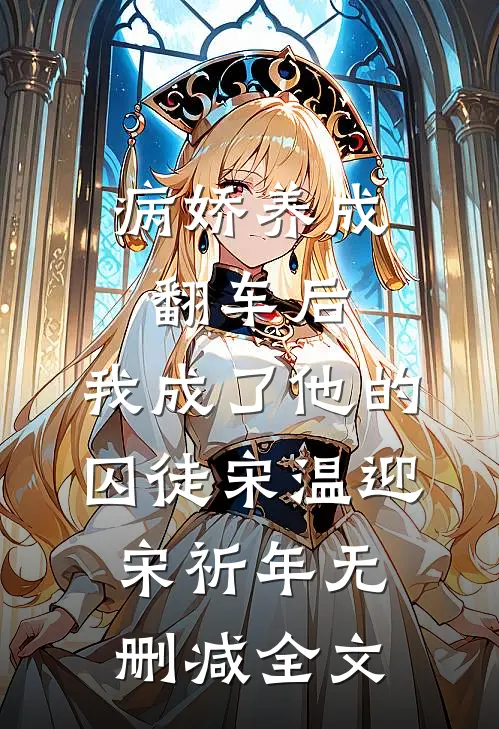 病娇养成翻车后，我成了他的囚徒宋温迎宋祈年无删减全文