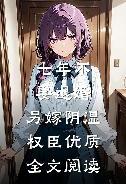 七年不娶退婚，另嫁阴湿权臣优质全文阅读