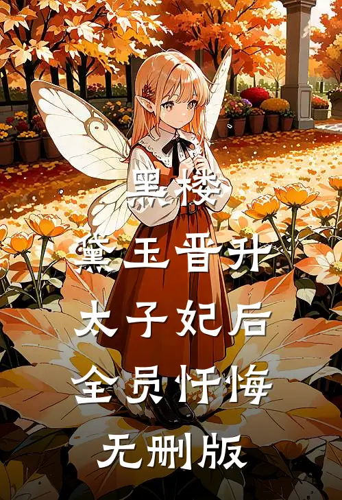 黑楼：黛玉晋升太子妃后，全员忏悔无删版