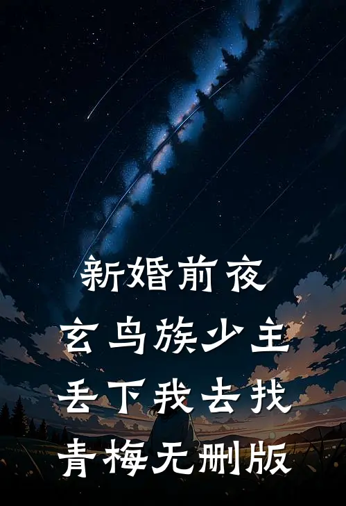 新婚前夜，玄鸟族少主丢下我去找青梅无删版