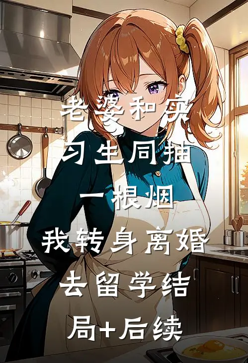 老婆和实习生同抽一根烟，我转身离婚去留学结局+后续