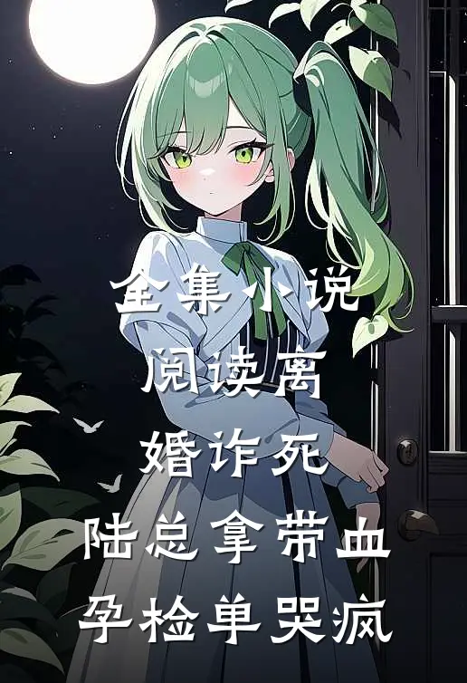 全集小说阅读离婚诈死，陆总拿带血孕检单哭疯