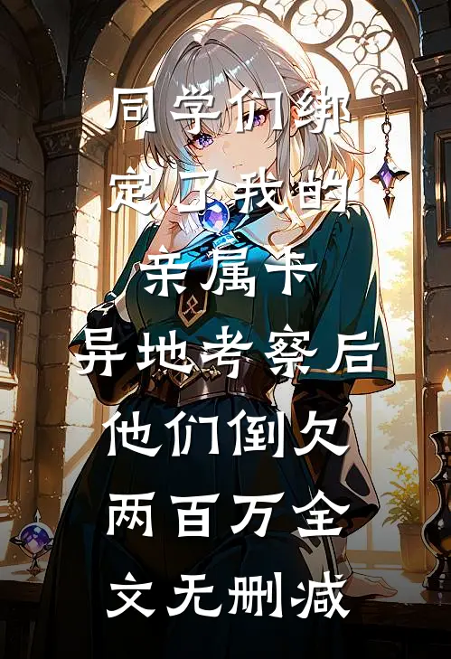 同学们绑定了我的亲属卡，异地考察后他们倒欠两百万全文无删减