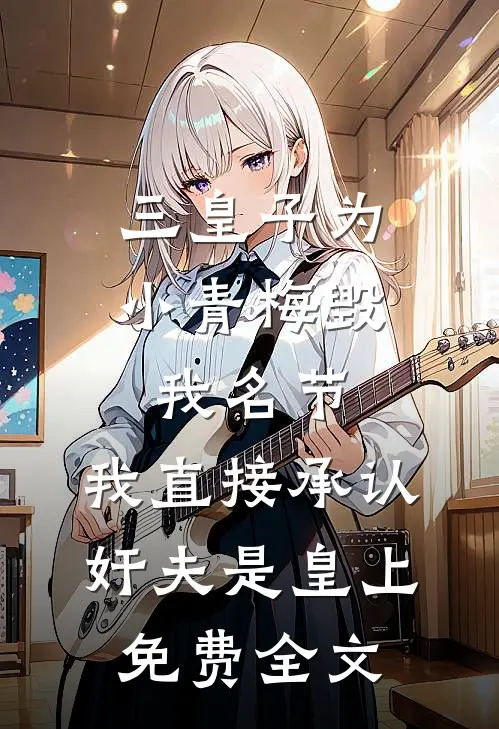 三皇子为小青梅毁我名节，我直接承认奸夫是皇上免费全文