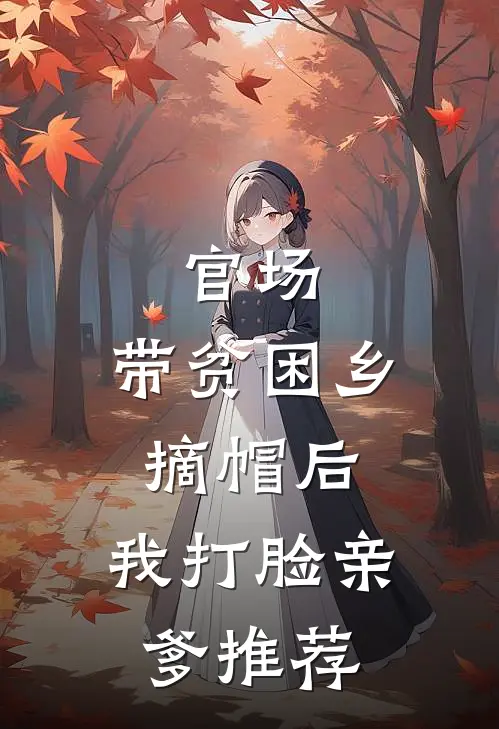 官场：带贫困乡摘帽后，我打脸亲爹推荐