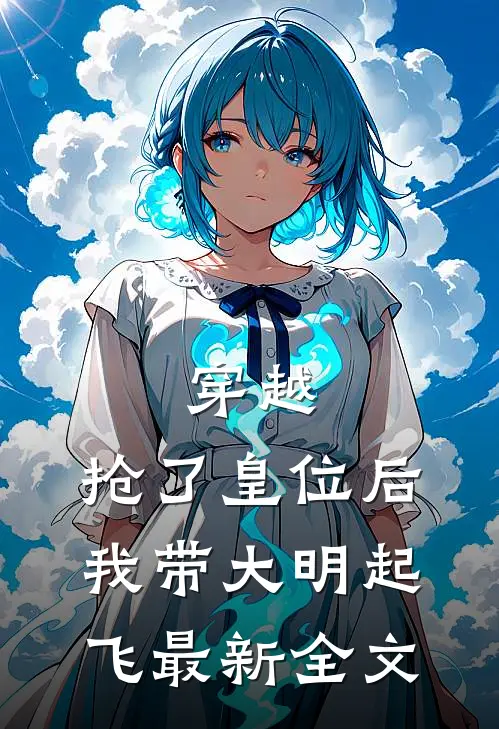 穿越：抢了皇位后，我带大明起飞最新全文
