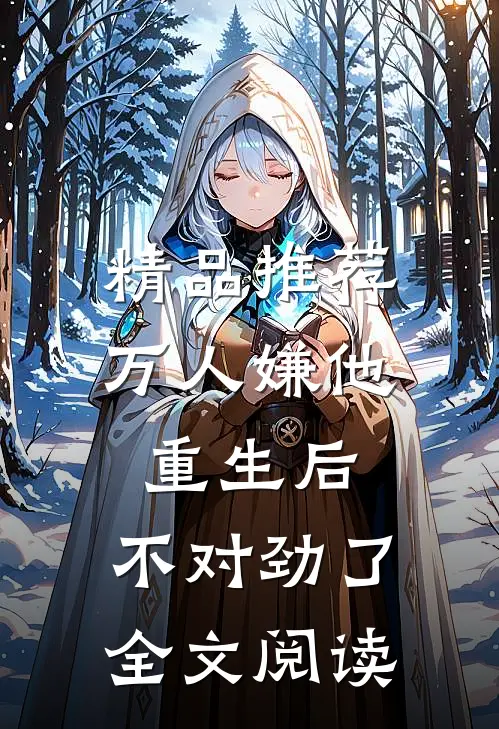 精品推荐万人嫌他重生后，不对劲了全文阅读