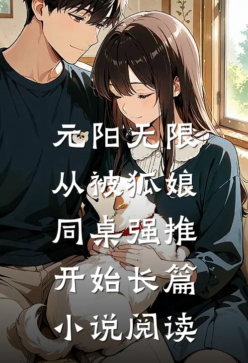 元阳无限，从被狐娘同桌强推开始长篇小说阅读