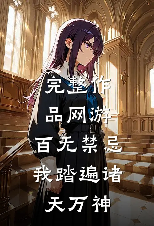 完整作品网游：百无禁忌，我踏遍诸天万神