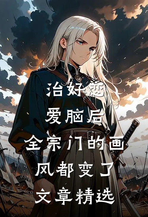 治好恋爱脑后，全宗门的画风都变了文章精选