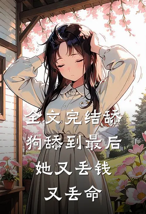 全文完结舔狗舔到最后，她又丢钱又丢命